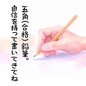受験生の合格応援画像。五角鉛筆を持つ手の水彩イラスト。「五角（合格）鉛筆。自信を持って書いてきてね」の文字。