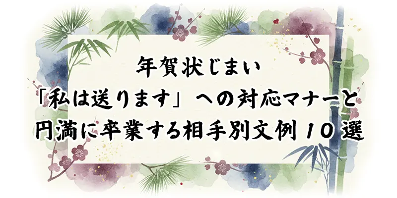 年賀状じまいを解説するバナー。「私は送ります」と言われた時の対応マナーや、円満に卒業するための相手別文例10選を紹介。和風の竹・松・梅のイラストが背景のデザイン。